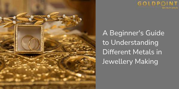 A Beginner's Guide to Understanding Different Metals in Jewellery Making