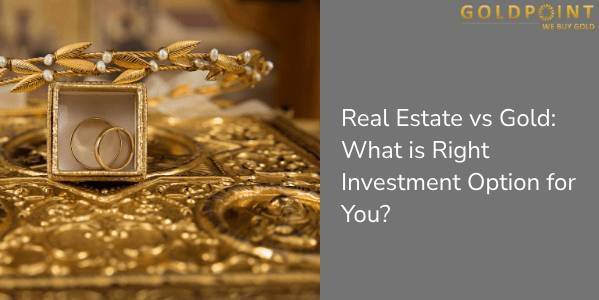 Real Estate vs Gold: What is Right Investment Option for You