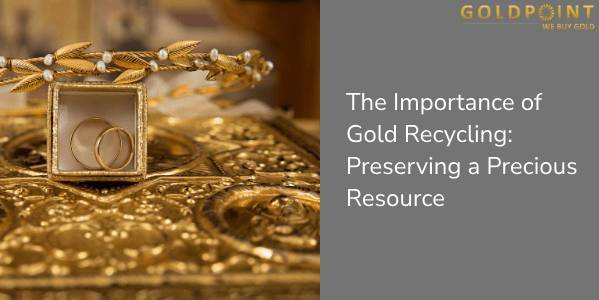 The Importance of Gold Recycling: Preserving a Precious Resource