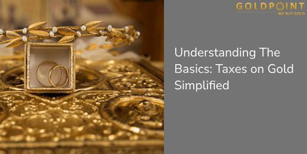 Understanding The Basics: Taxes on Gold Simplified