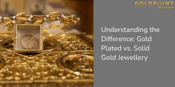 Understanding the Difference: Gold Plated vs. Solid Gold Jewellery
